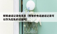 频繁通话记录啥意思(频繁的电话通话记录可以作为出轨的证据吗)