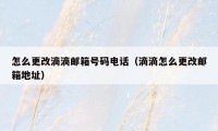怎么更改滴滴邮箱号码电话（滴滴怎么更改邮箱地址）